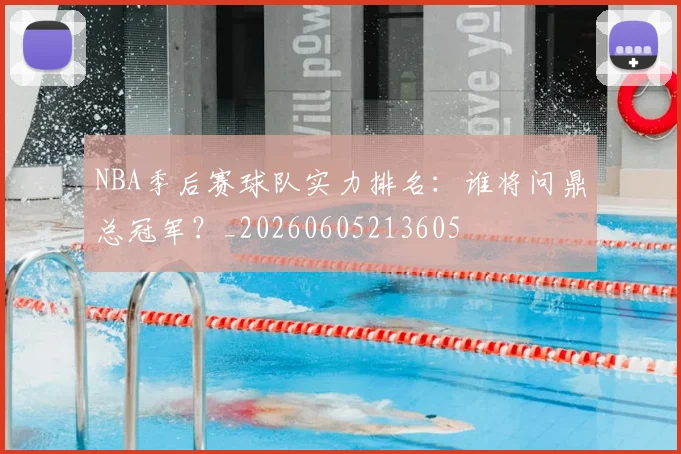 NBA季后赛球队实力排名:谁将问鼎总冠军?_20260605213605