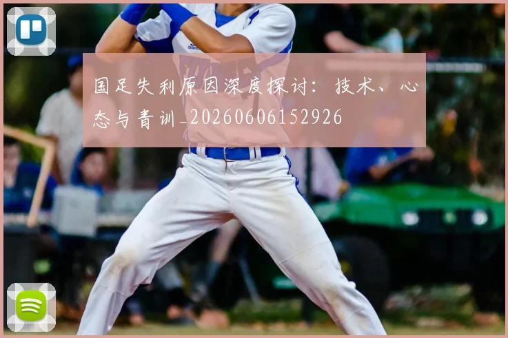 国足失利原因深度探讨：技术、心态与青训_20260606152926
