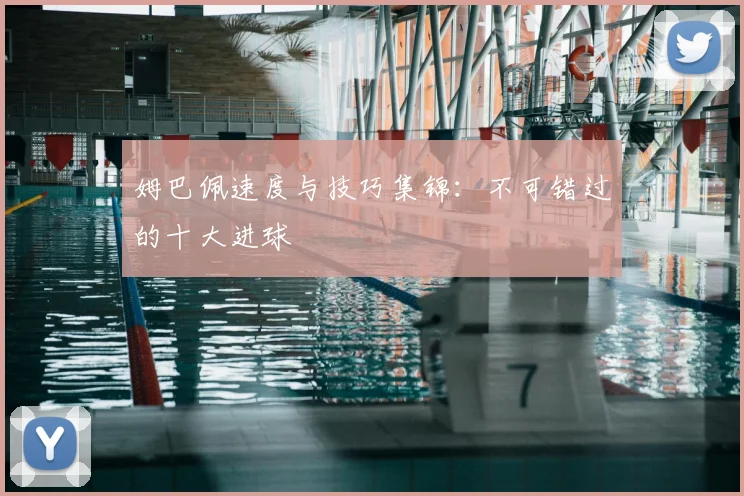 姆巴佩速度与技巧集锦：不可错过的十大进球