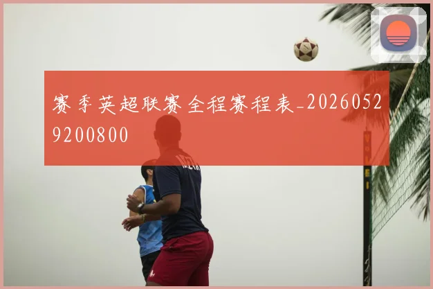 赛季英超联赛全程赛程表_20260529200800