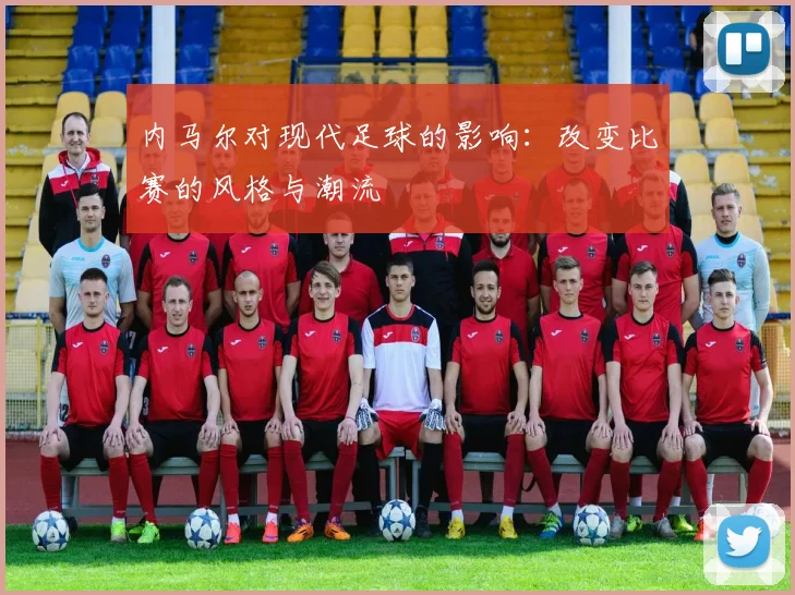 内马尔对现代足球的影响：改变比赛的风格与潮流