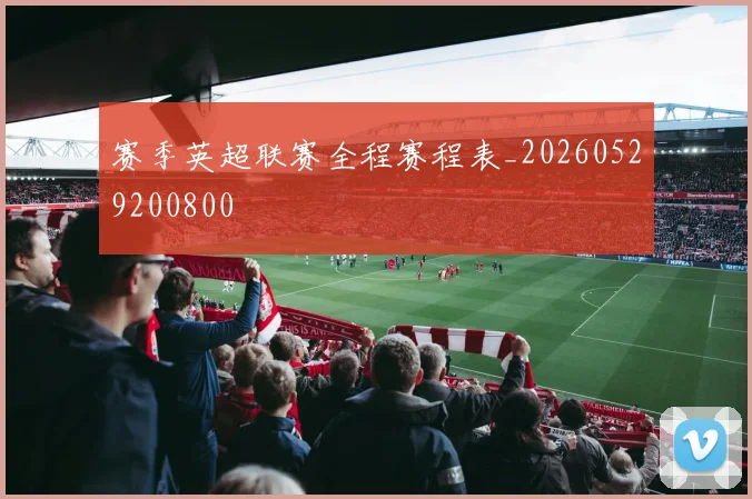 赛季英超联赛全程赛程表_20260529200800