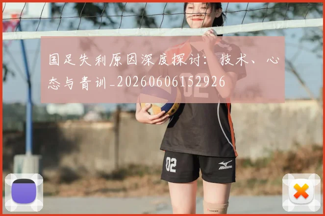 国足失利原因深度探讨:技术、心态与青训_20260606152926