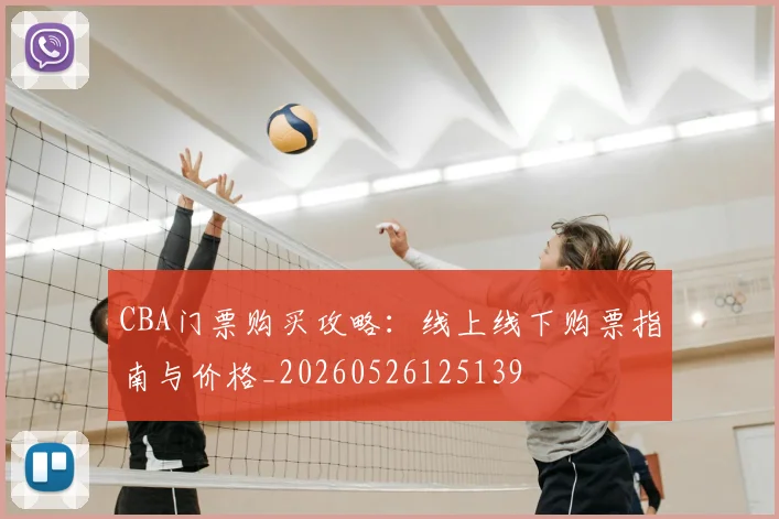 CBA门票购买攻略：线上线下购票指南与价格_20260526125139